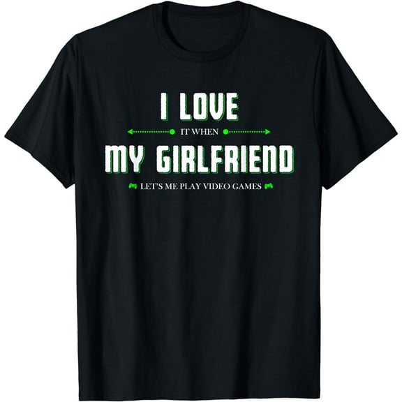 I Love It When My Girlfriend Lets Me Play Video Games T-Shirt