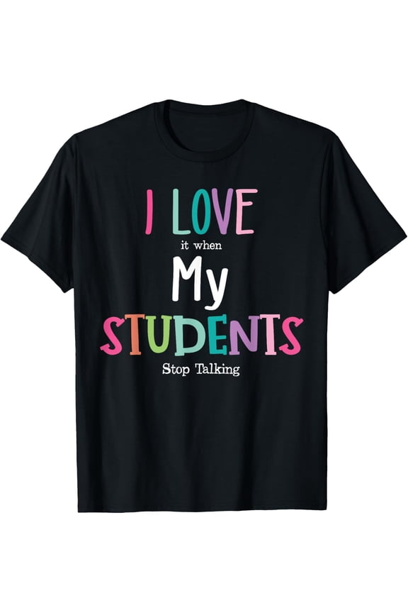 I Love It When My Students Stop Talking Funny Teacher T-Shirt