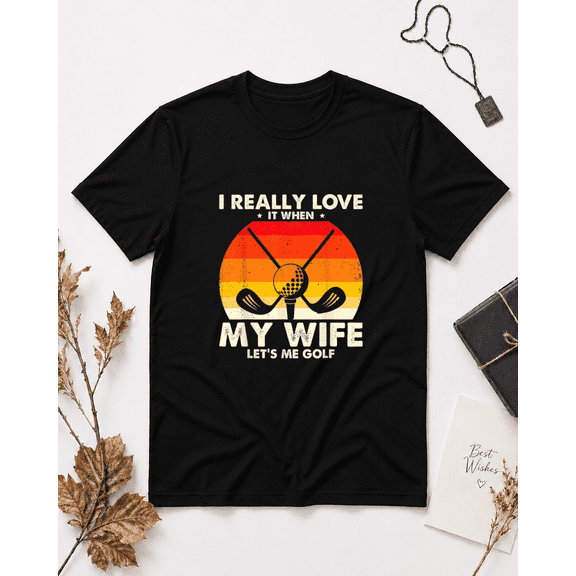I Love It When My Wife Lets Me Go Golf Sports Humor Unisex T-Shirt, S-5XL