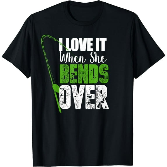 I Love It When She Bends Over Funny Fishing GiftT-Shirt