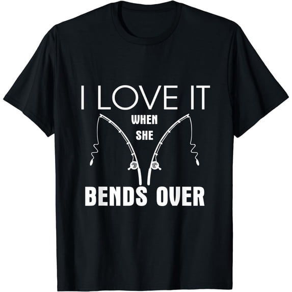 I Love It When She Bends Over Funny Fishing T-shirt