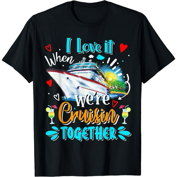 I Love It When We Are Cruisin Together Funny Cruise Lover T-Shirt Black Medium