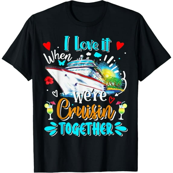 I Love It When We Are Cruisin Together Funny Cruise Lover T-Shirt mens t shirt,black,women,funny,misfits,men,journey