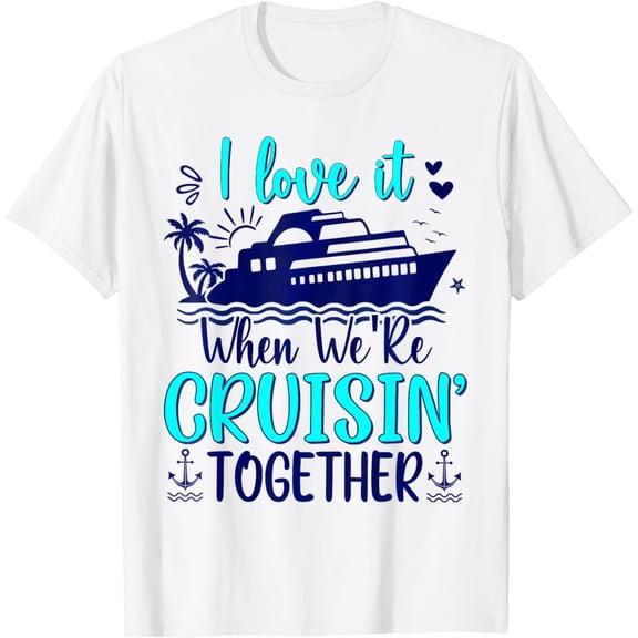 I Love It When We Are Cruisin Together Funny Cruise Lover T-Shirt