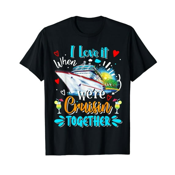 I Love It When We Are Cruisin Together Funny Cruise Lover T-Shirt