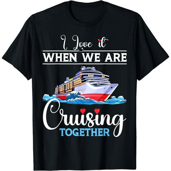 I Love It When We Are Cruising Together Cruisers T-Shirt