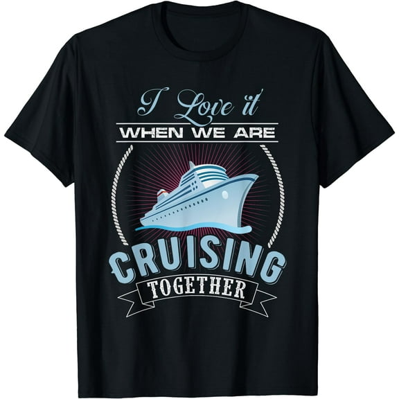 I Love It When We Are Cruising Together Men and Women Cruise T-Shirt