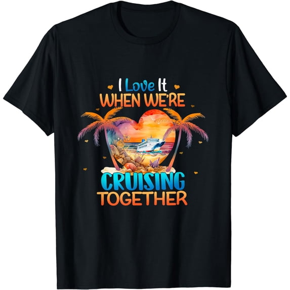 I Love It When We're Cruising Together Cruise Couple Lover T-Shirt