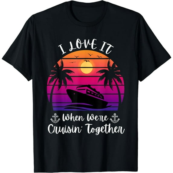 I Love It When We're Cruising Together Cruise Couple Lover T-Shirt