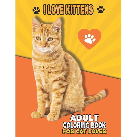 I Love Kittens Adult Coloring Book For Cat Lover: A Fun Easy, Relaxing, Stress Relieving Beautiful Cats Large Print Adul, (Paperback)