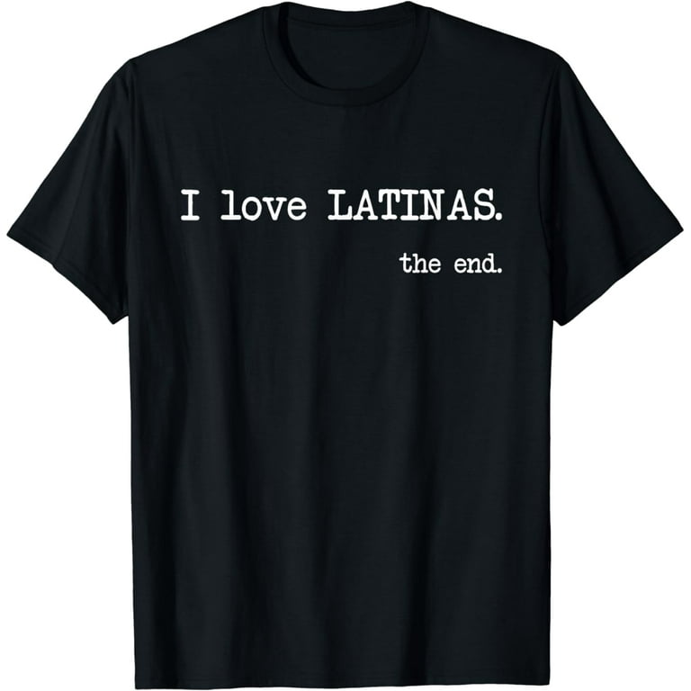 I Love Latinas. The End. - Funny T-Shirt I Love Latinas. The End. - Funny T-Shirt