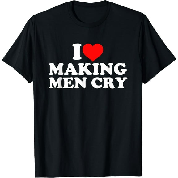 I Love Making Men Cry T-Shirt