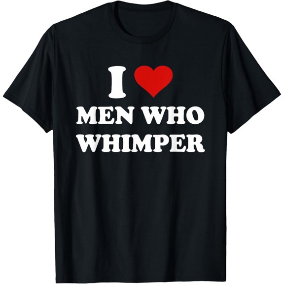 I Love Men Who Whimper Funny I Heart Men Who Whimper T-Shirt