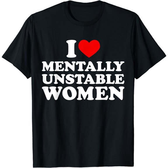 I Love Mentally Unstable Women Shirt I Heart Unstable Women T-Shirt