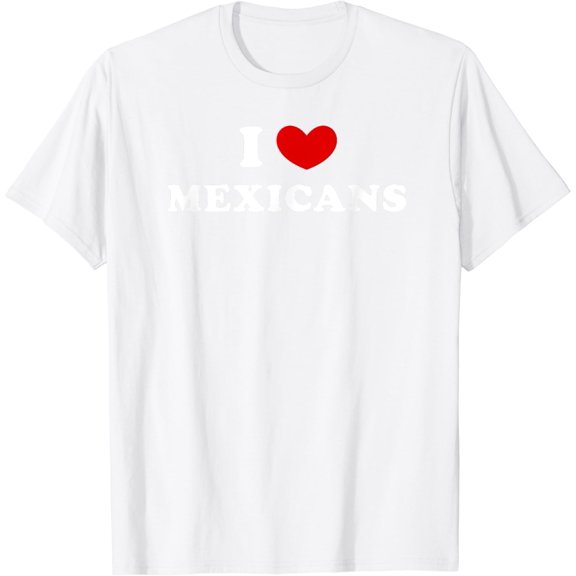 I Love Mexicans, I Heart Mexicans T-Shirt100% cotton