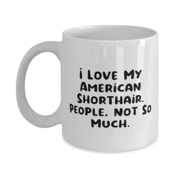 I Love My American Shorthair. People, Not So Much. 15oz Mug, American Shorthair Cat Present From Friends, Love Cup For Cat Lovers