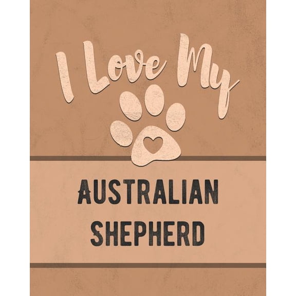 I Love My Australian Shepherd: Keep Track of Your Dogs Life, Vet, Health, Medical, Vaccinations and More for the Pet You Love Paperback 1074615247 9781074615246 Mike Dogs
