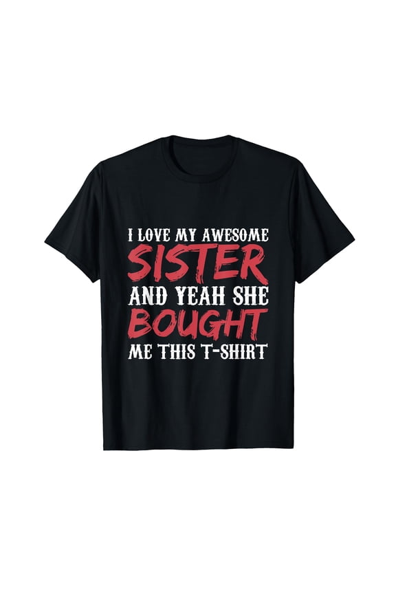 I Love My Awesome Sister And Yeah She Bought Me This T-Shirt