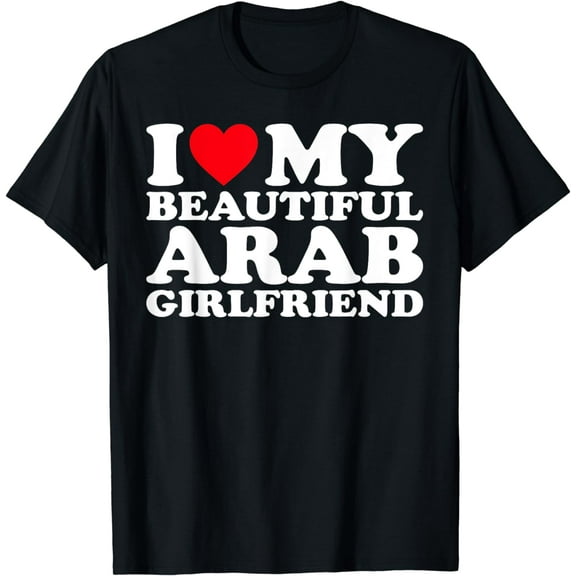 I Love My Beautiful Arab Girlfriend GF T-Shirt