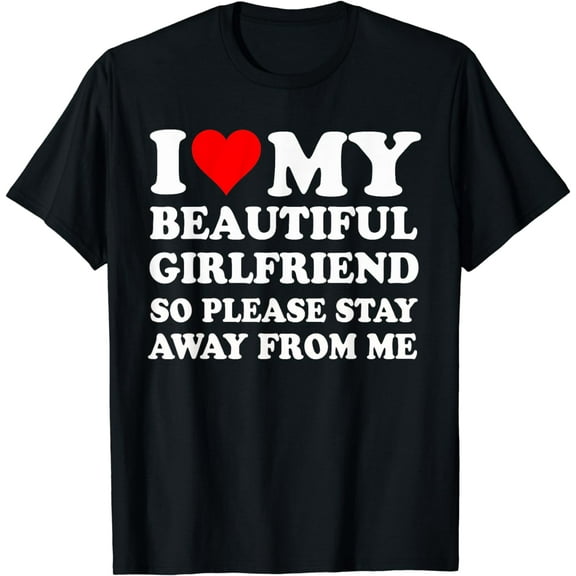 I Love My Beautiful Girlfriend So Please Stay Away From Me Funny Creative Graphic T-Shirt