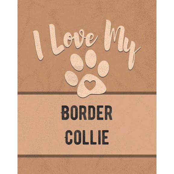 I Love My Border Collie : Keep Track of Your Dog's Life, Vet, Health, Medical, Vaccinations and More for the Pet You Love (Paperback)