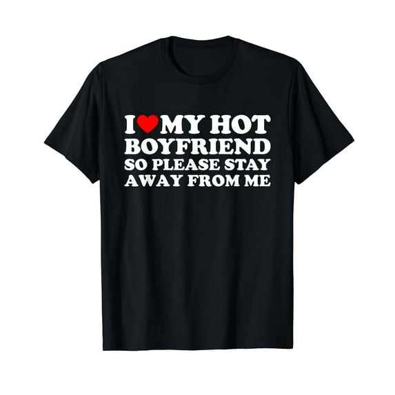 I Love My Boyfriend I Love My Hot Boyfriend So Stay Away T-Shirt