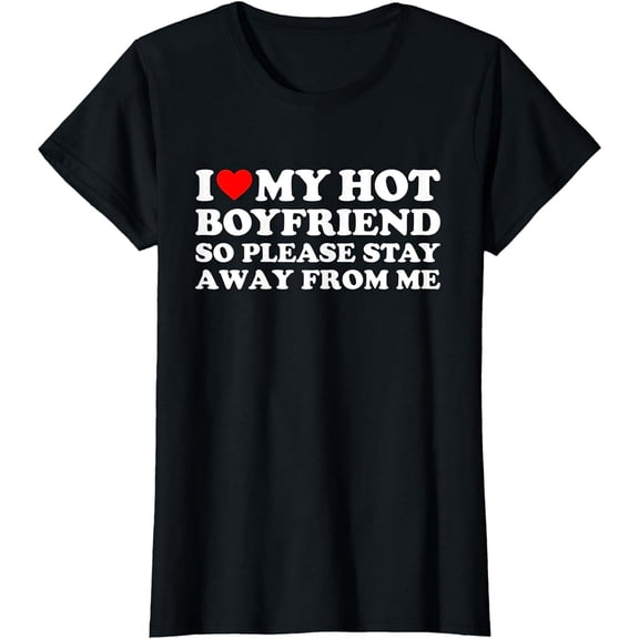 I Love My Boyfriend I Love My Hot Boyfriend So Stay Away T-Shirt
