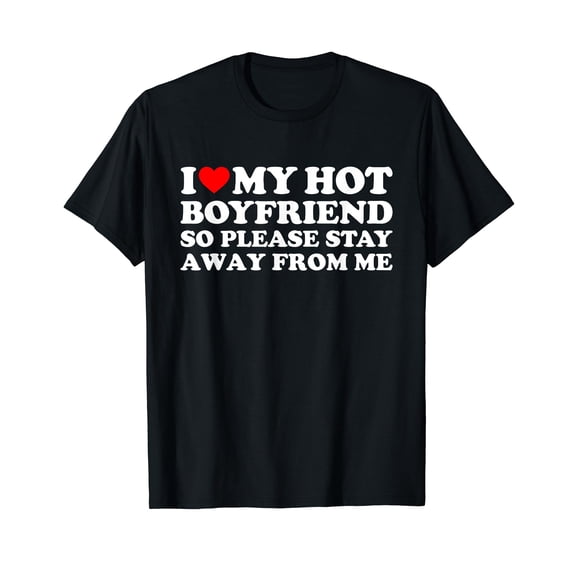 I Love My Boyfriend I Love My Hot Boyfriend So Stay Away T-Shirt