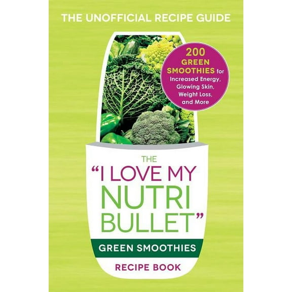 "I Love My" Cookbook Series: The I Love My NutriBullet Green Smoothies Recipe Book : 200 Healthy Smoothie Recipes for Weight Loss, Heart Health, Improved Mood, and More (Paperback)