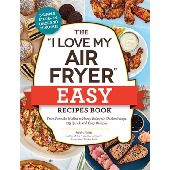 Pre-Owned "I Love My" Cookbook Series: The "I Love My Air Fryer" Easy Recipes Book : From Pancake Muffins to Honey Balsamic Chicken Wings, 175 Quick and Easy Recipes (Paperback)