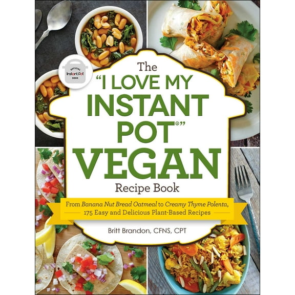 "I Love My" Cookbook Series: The "I Love My Instant Pot®" Vegan Recipe Book : From Banana Nut Bread Oatmeal to Creamy Thyme Polenta, 175 Easy and Delicious Plant-Based Recipes (Paperback)