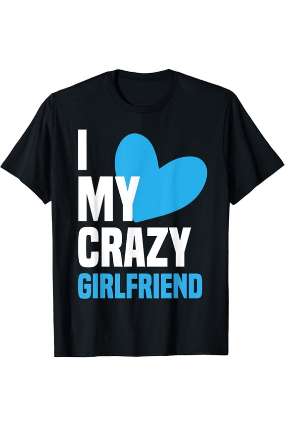 I Love My Crazy Girlfriend Shirt I Heart My Girlfriend GF T-Shirt mens t shirt，black，women，funny，misfits，men，journey