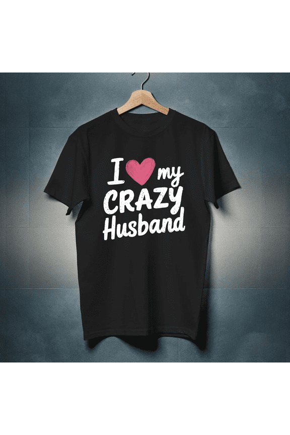 I Love My Crazy Husband Funny Novelty Wife Graphic Tee Gift Unisex T-Shirt, up to Size 5XL