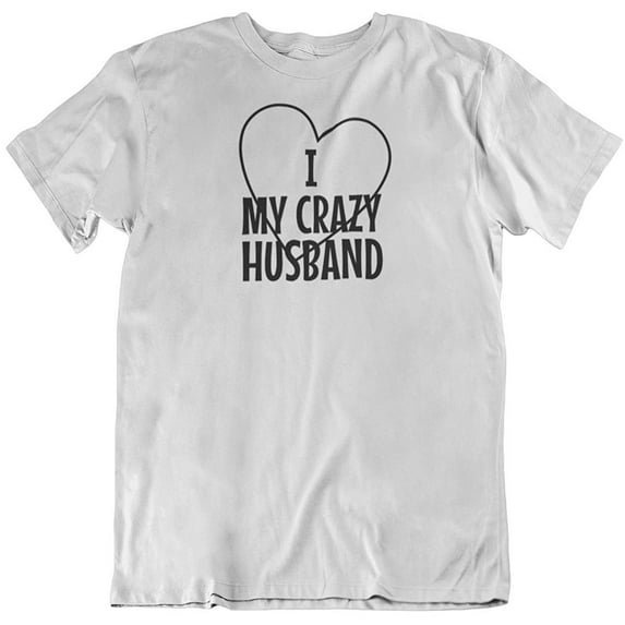 I Love My Crazy Husband. Funny Printed T-Shirt for Wife, Mom or Married Women White