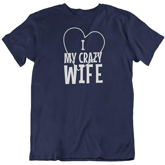 I Love My Crazy Wife. Funny Printed T-Shirt for Husband, Dad or Married Men Navy