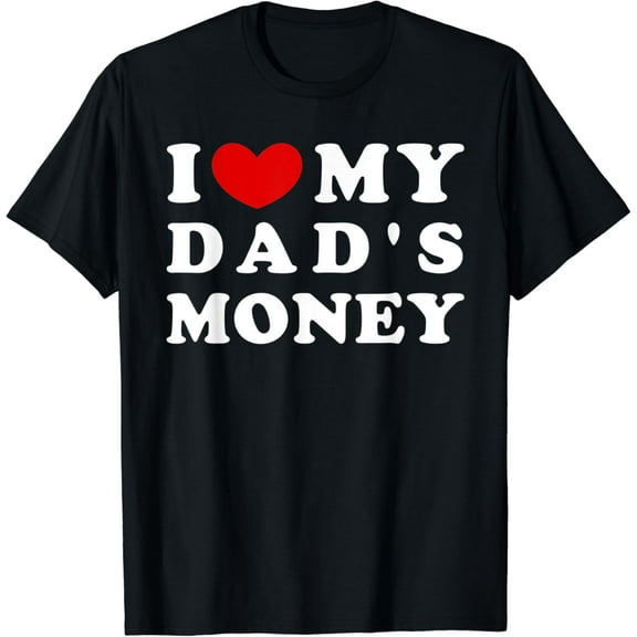 I Love My Dad's Money, I Heart My Dad's Money T-Shirt mens t shirt，black，women，funny，misfits，men，journey