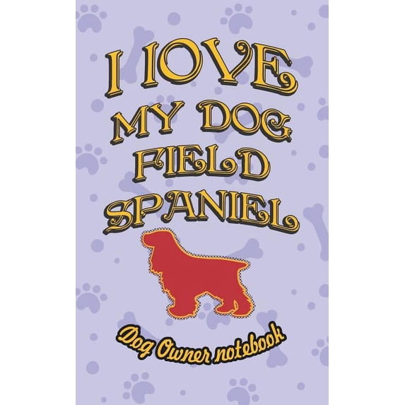 I Love My Dog: I Love My Dog Field Spaniel - Dog Owner Notebook: Doggy Style Designed Pages for Dog Owner's to Note Training Log and Daily Adventures. (Paperback)