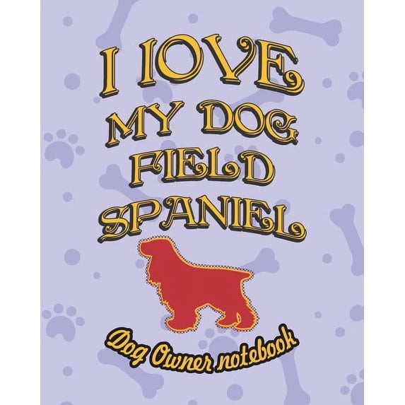 I Love My Dog: I Love My Dog Field Spaniel - Dog Owner Notebook : Doggy Style Designed Pages for Dog Owner's to Note Training Log and Daily Adventures. (Series #80) (Paperback)