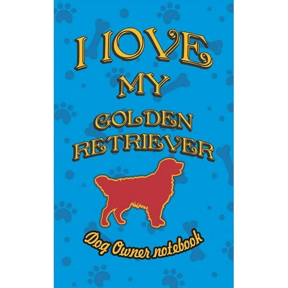I Love My Dog: I Love My Golden Retriever - Dog Owner Notebook: Doggy Style Designed Pages for Dog Owner to Note Training Log and Daily Adventures. (Paperback)