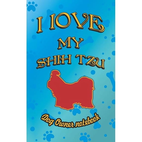 I Love My Dog: I Love My Shih Tzu - Dog Owner Notebook : Doggy Style Designed Pages for Dog Owner to Note Training Log and Daily Adventures. (Series #154) (Paperback)