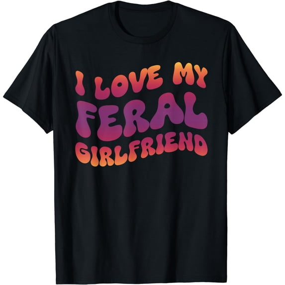 I Love My Feral Girlfriend Non-traditional Girlfriend T-Shirt