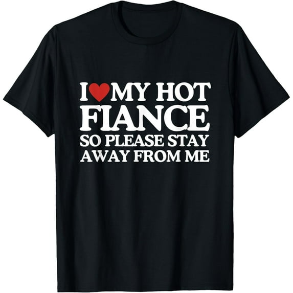 I Love My Fiance Shirt I Love My Hot Girlfriend So Stay Away T-Shirt