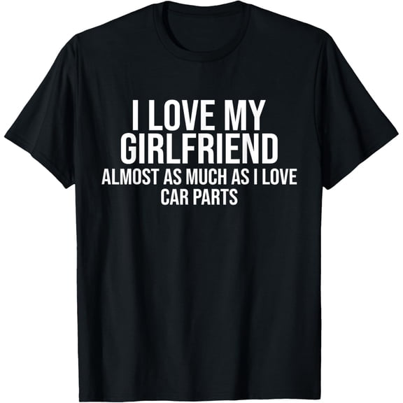 I Love My Girlfriend Car Parts Funny Boyfriend Car Guy Gift T-Shirt