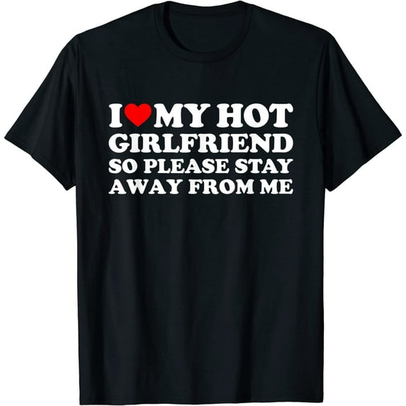 I Love My Girlfriend I Love My Hot Girlfriend So Stay Away T-Shirt