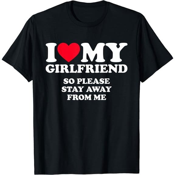 I Love My Girlfriend Shirt I Love My Girlfriend So Stay Away T-Shirt