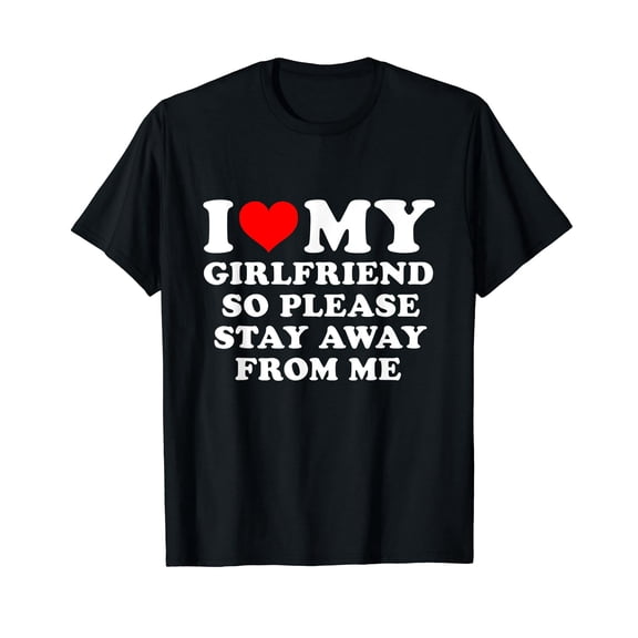 I Love My Girlfriend So Please Stay Away From Me Funny GF T-Shirt