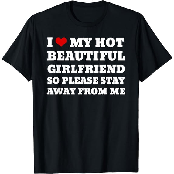 I Love My Girlfriend So Please Stay Away From Me Funny T-Shirt