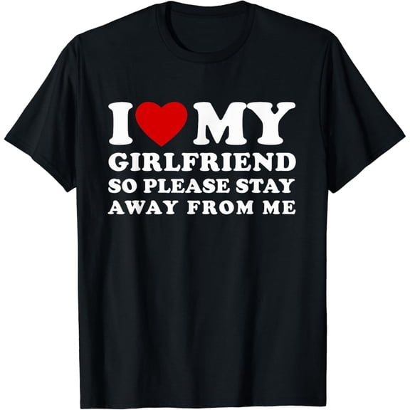 I Love My Girlfriend So Please Stay Away From Me T-Shirt mens t shirt,black,women,funny,misfits,men,journey