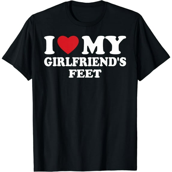 I Love My Girlfriend's Feet I Love My Girlfriend Funny T-Shirt