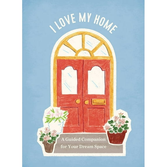 I Love My Home : A Guided Companion for Your Dream Space (Other)